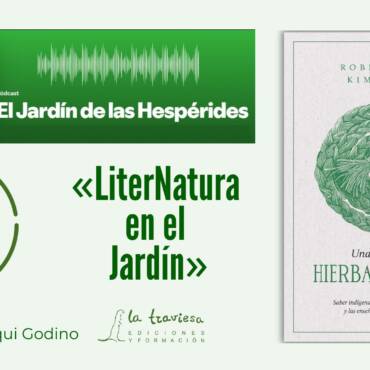 Podcast «El Jardín de las Hespérides»: LiterNatura en el Jardín, con «UNA TRENZA DE HIERBA SAGRADA» de Robin Wall Kimmerer