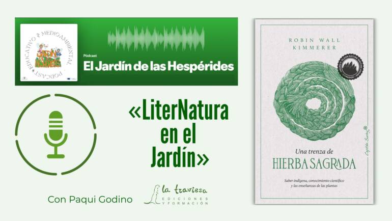 Podcast «El Jardín de las Hespérides»: LiterNatura en el Jardín, con «UNA TRENZA DE HIERBA SAGRADA» de Robin Wall Kimmerer
